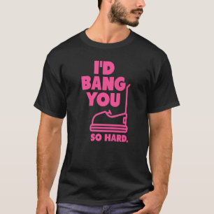 pink I'd Bang You So Hard bumper cars adult humou T-Shirt