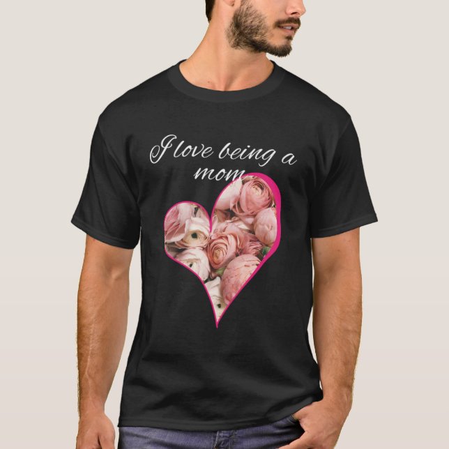 Pink Roses in a Heart I Love Being a Mom T-Shirt (Front)