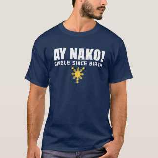 PinoyDesigns "AY NAKO SINGLE SINCE BIRTH" T-Shirt