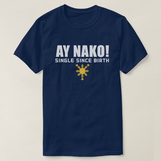 PinoyDesigns "Ay Nako! Single Since Birth" T-Shirt (Design Front)