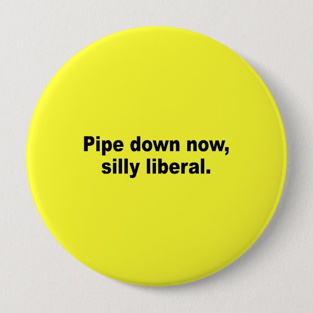 Pipe down now, silly liberal 4 inch round button (Front)
