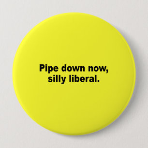 Pipe down now, silly liberal 4 inch round button