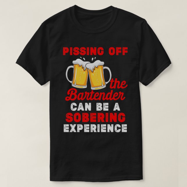 Pissing Off The Bartender Can Be A Sobering Experi T-Shirt (Design Front)