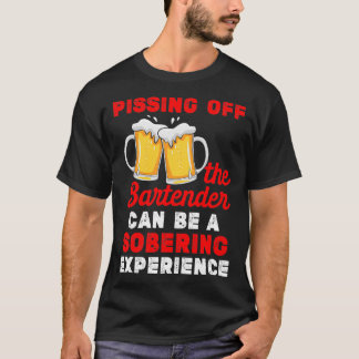 Pissing Off The Bartender Can Be A Sobering Experi T-Shirt
