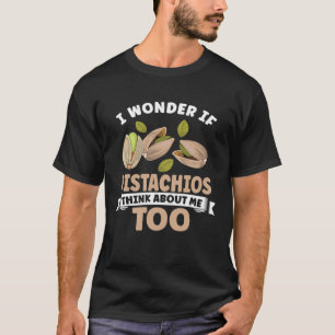Pistachio  I Wonder If Pistachios Think About Me T T-Shirt