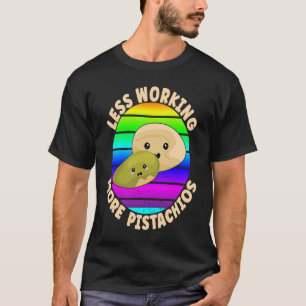 Pistachio Quote Less Working More Pistachios T-Shirt