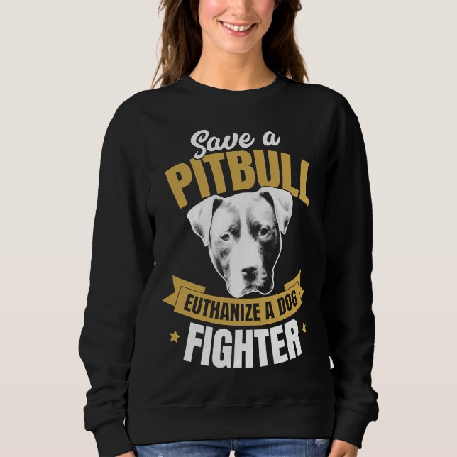 Pitbull Advocate Save A Pitbull Euthanize A Dog Fi Sweatshirt (Front)