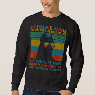 Pitbull Dog Dad You May Not Have Given Me Life Sweatshirt