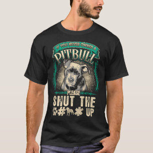 Pitbull Dog Owner If You Never Owned Pit Bull Shut T-Shirt