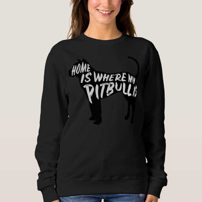 Pitbull Home Is Where My Sweatshirt (Front)