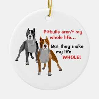 Pitbulls Make Life Whole Ceramic Ornament