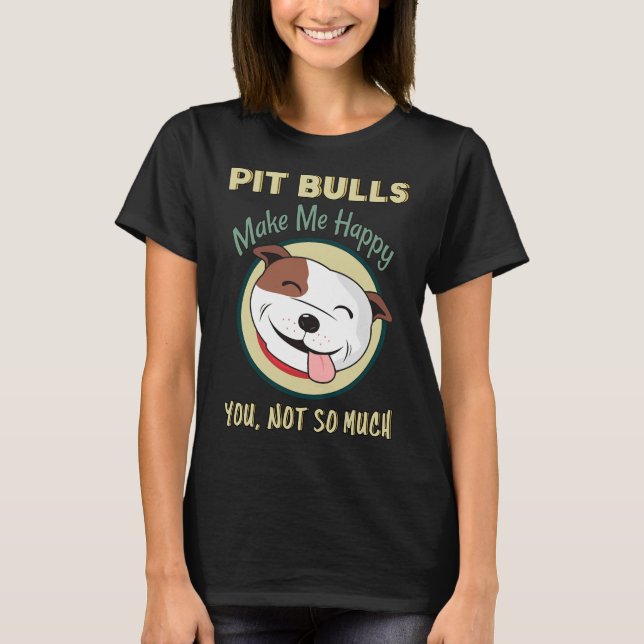 Pitbulls Make Me Happy You Not So Much Pit Bull Do T-Shirt (Front)