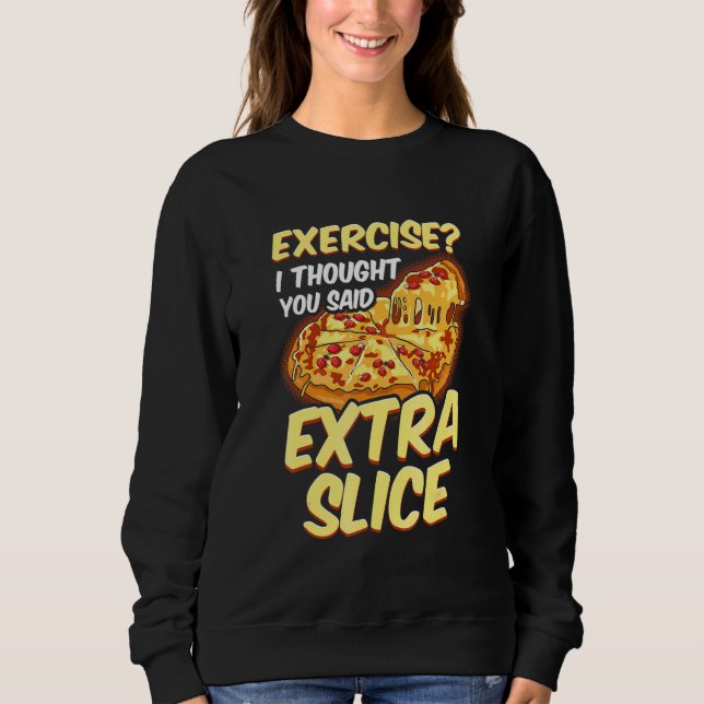 Pizza  Exercise I Thought You Said Extra Slice Sweatshirt (Front)