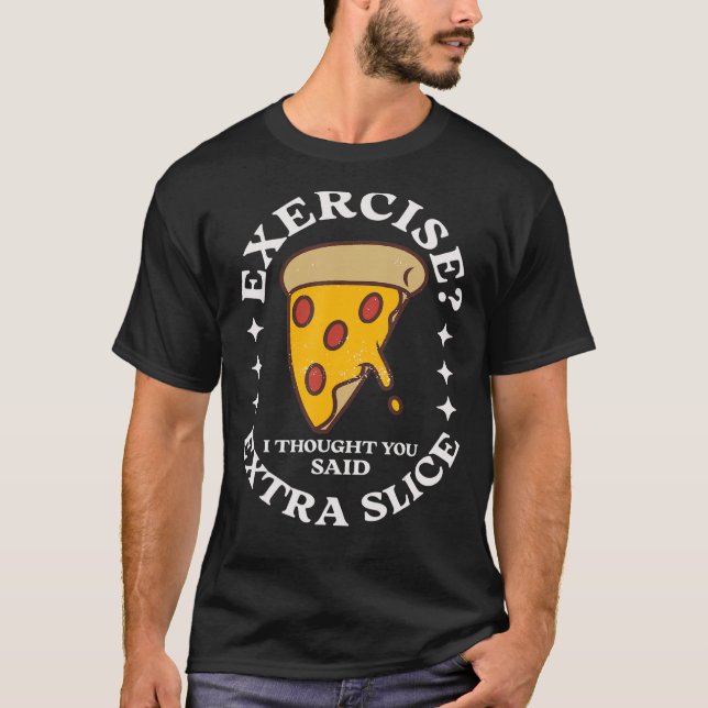 Pizza   Exercise I Thought You Said Extra Slice T-Shirt (Front)