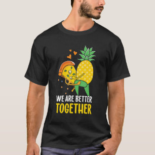 Pizza Hawaii Pineapple We Are Better Together T-Shirt