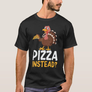 Pizza Instead Turkey Thanks Giving  Thanksgiving T-Shirt