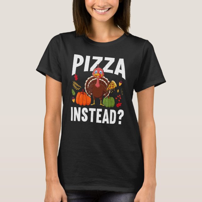 Pizza Instead Turkey Thanks Giving  Thanksgiving T-Shirt (Front)