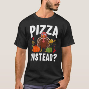 Pizza Instead Turkey Thanks Giving  Thanksgiving T-Shirt