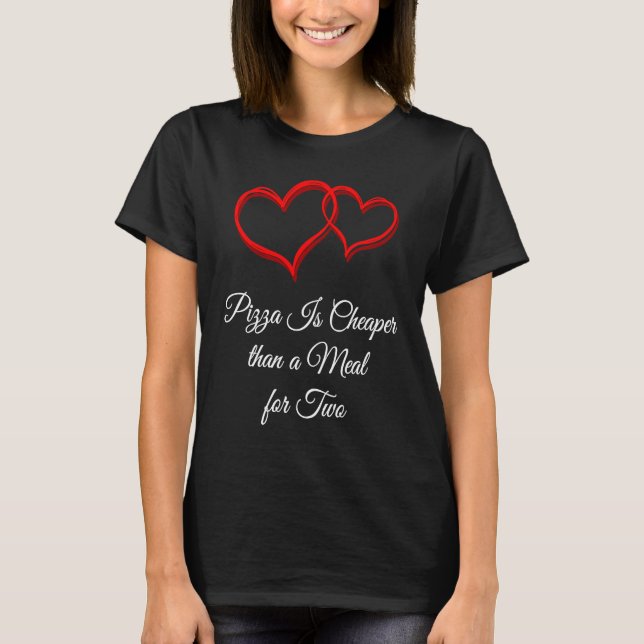 Pizza Is Cheaper Than a Date  Valentines Day Humor T-Shirt (Front)