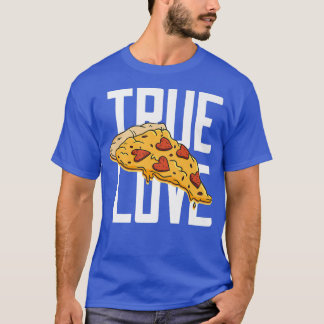 Pizza Is My Valentine, True Love & Im Only Here 4  T-Shirt