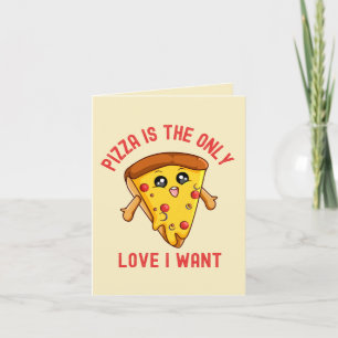 "Pizza Is the Only Love I Want - Funny Pizza Card