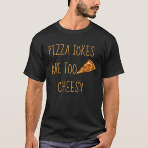 Pizza Jokes Are Too Cheesy T-Shirt