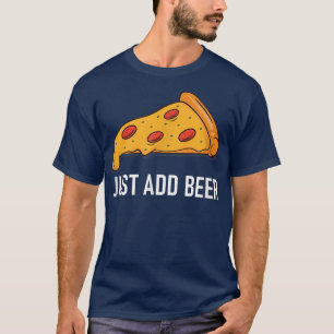 Pizza, Just Add Beer, Funny, Jokes, Sarcastic 2543 T-Shirt