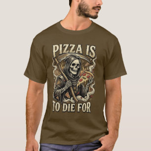 Pizza To Die For - Funny Grim Reaper Pizza Lover  T-Shirt