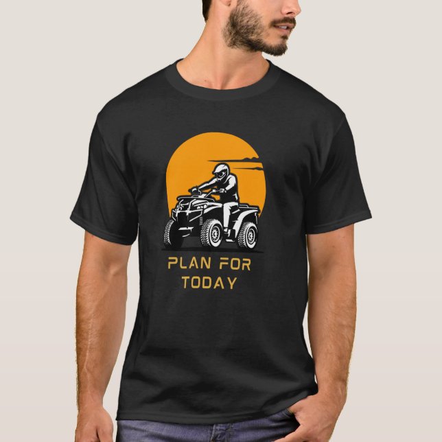 Plan for Today ATV Quad Biker 4 Wheeler Tee for Al (Front)
