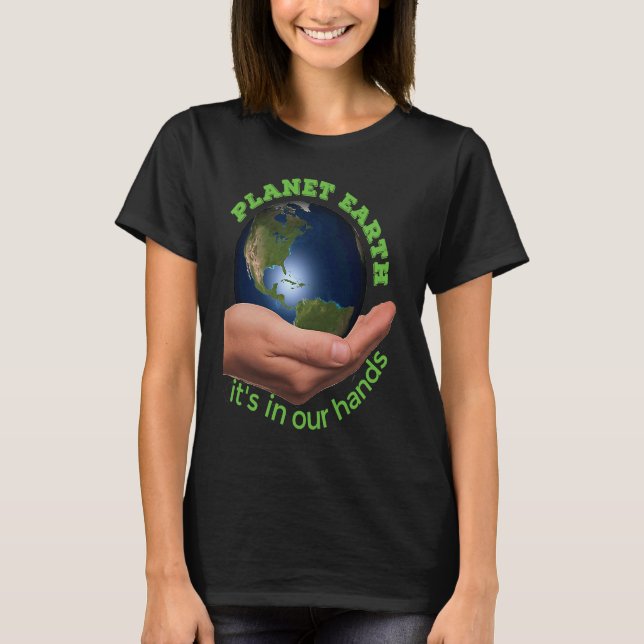 Planet Earth  it's in our hands  Earth Day T-Shirt (Front)