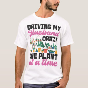 Plant Driving My Husband Crazy One Plant At A Time T-Shirt