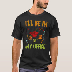 Plant Lover Gardening Gardener I'll Be In My Offic T-Shirt