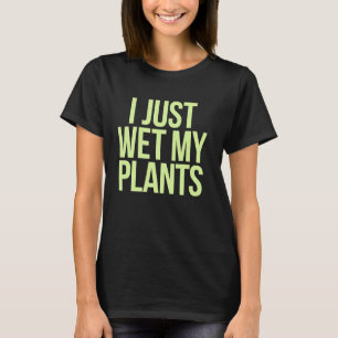 Plants Gardener I Just Wet My Plants Funny Gardeni T-Shirt