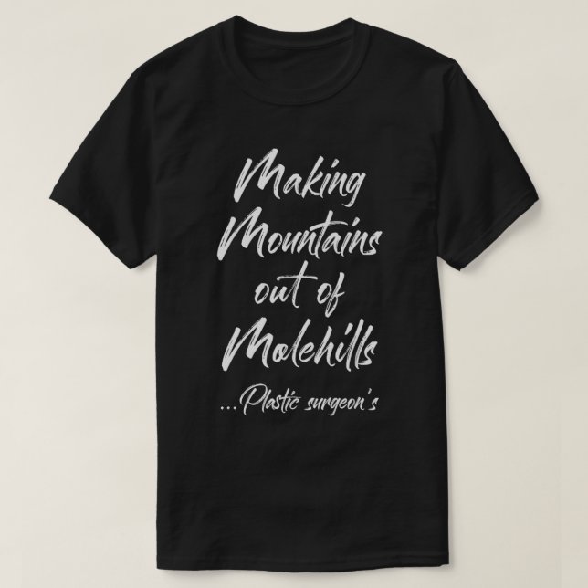 Plastic Surgeon's Job Making Mountains Out Of Mole T-Shirt (Design Front)