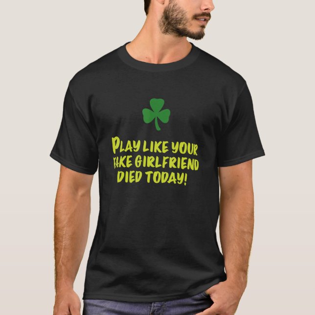 Play Like Your Fake Girlfriend Died Today T-Shirt (Front)