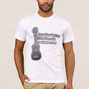 Play the guitar like there is no tomorrow T-Shirt