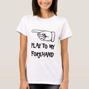 play to my forehand. Humorous tennis t shirt