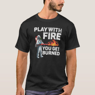 Play With Fire You Get Burned Flamethrower Fire We T-Shirt