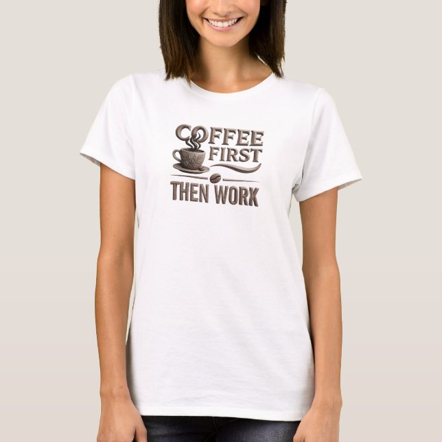 Playful COFFEE FIRST THEN WORK Artwork Creation T-Shirt (Front)