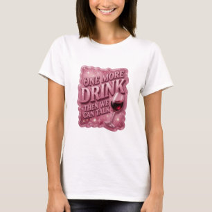 Playful Pink ONE MORE DRINK THEN WE CAN TALK T-Shirt