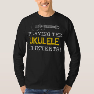 Playing the Ukulele Is Intents - Strumming Up a St T-Shirt