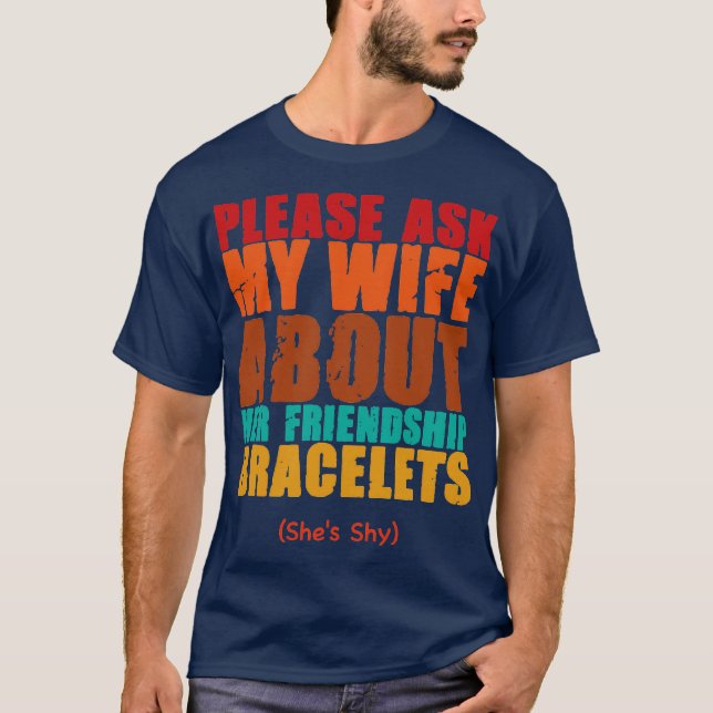 please ask my wife about her friendship bracelets  T-Shirt (Front)
