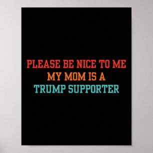 Please Be Nice To Me My Mom Is A Trump Supporter Poster