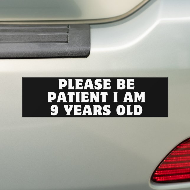 PLEASE BE PATIENT I am 9 years old Bumper Sticker (On Car)