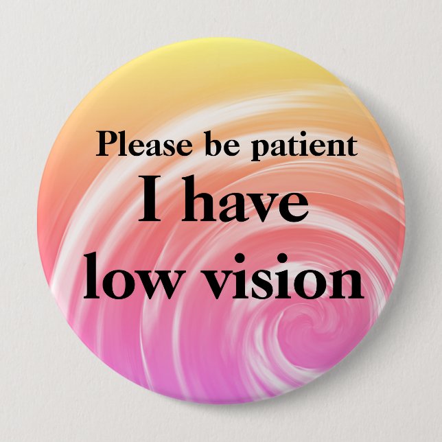 Please be patient: I have low vision 4 Inch Round Button (Front)