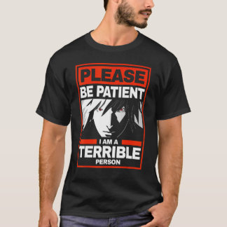Please Be Patient  I'm A Terrible Person   T-Shirt