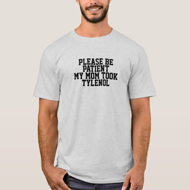 Please Be Patient My Mom Took Tylenol T-Shirt (Front)