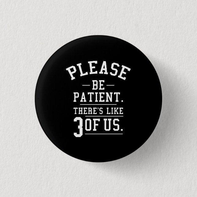Please Be Patient There's Like 3 Of Us 1 Inch Round Button (Front)