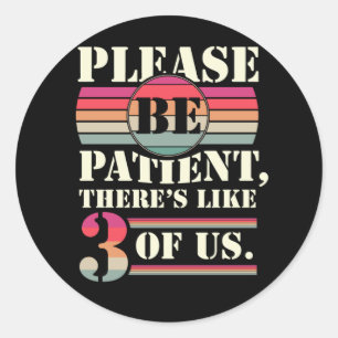 Please Be Patient There's Like 3 Of Us Classic Round Sticker