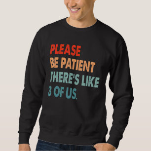 Please Be Patient Theres Like 3 Of Us Humour 1 Sweatshirt